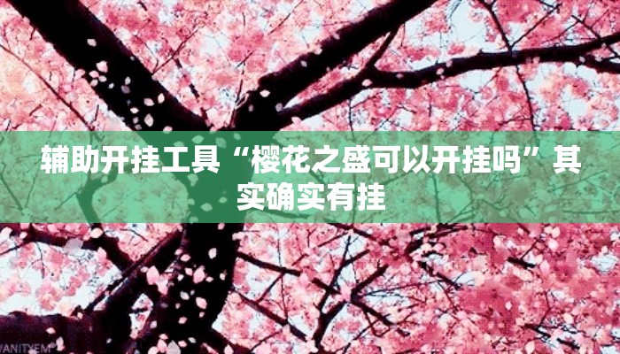 辅助开挂工具“樱花之盛可以开挂吗”其实确实有挂