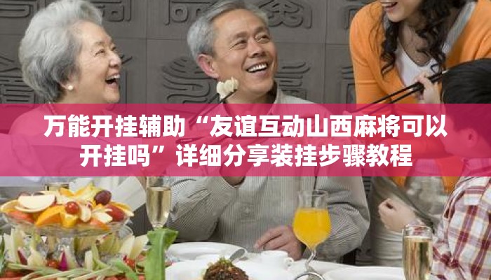 万能开挂辅助“友谊互动山西麻将可以开挂吗”详细分享装挂步骤教程