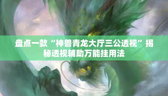 盘点一款“神兽青龙大厅三公透视	”揭秘透视辅助万能挂用法