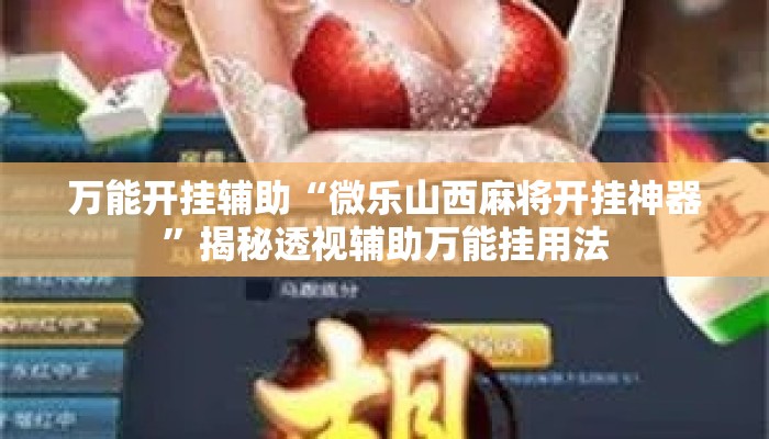 万能开挂辅助“微乐山西麻将开挂神器	”揭秘透视辅助万能挂用法
