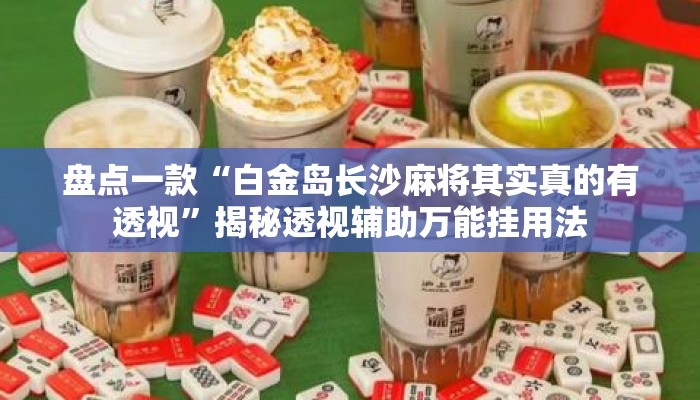 盘点一款“白金岛长沙麻将其实真的有透视”揭秘透视辅助万能挂用法