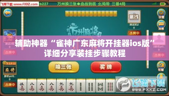 辅助神器“雀神广东麻将开挂器ios版”详细分享装挂步骤教程