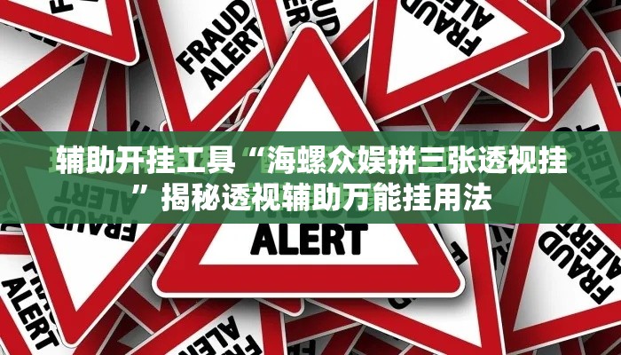 辅助开挂工具“海螺众娱拼三张透视挂”揭秘透视辅助万能挂用法