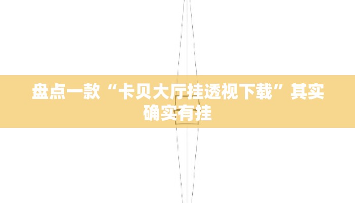 盘点一款“卡贝大厅挂透视下载”其实确实有挂