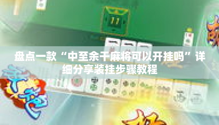 盘点一款“中至余干麻将可以开挂吗	”详细分享装挂步骤教程