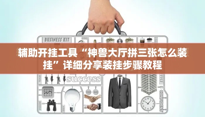 辅助开挂工具“神兽大厅拼三张怎么装挂”详细分享装挂步骤教程