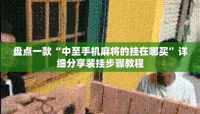 盘点一款“中至手机麻将的挂在哪买	”详细分享装挂步骤教程