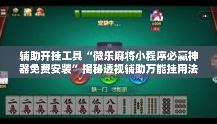 辅助开挂工具“微乐麻将小程序必赢神器免费安装”揭秘透视辅助万能挂用法