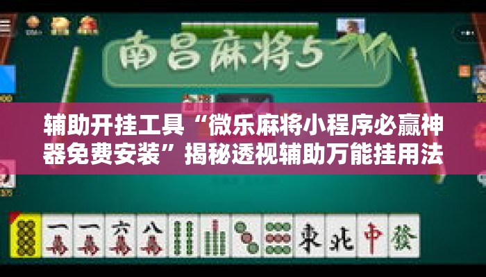 辅助开挂工具“微乐麻将小程序必赢神器免费安装”揭秘透视辅助万能挂用法
