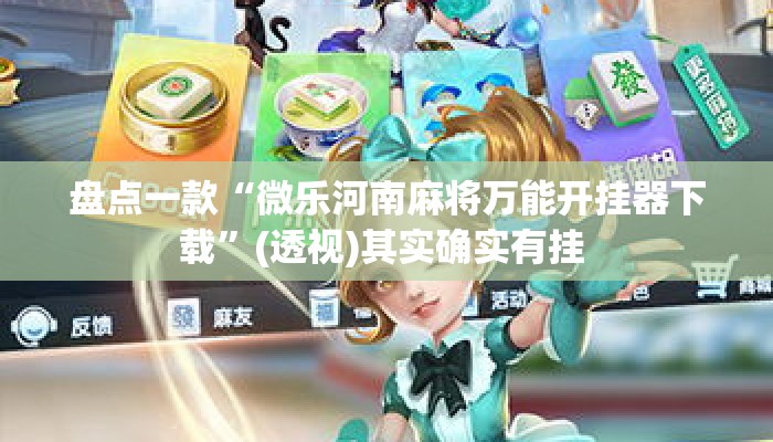 盘点一款“微乐河南麻将万能开挂器下载”(透视)其实确实有挂 