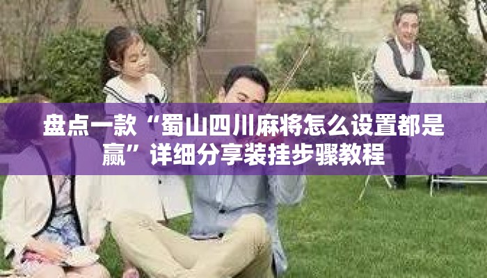 盘点一款“蜀山四川麻将怎么设置都是赢	”详细分享装挂步骤教程