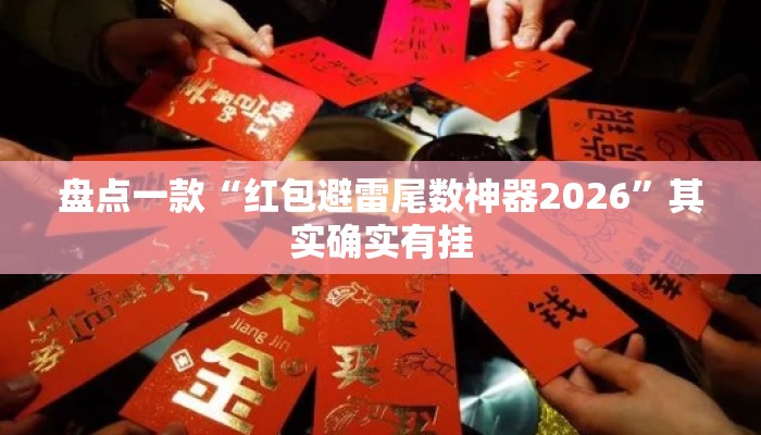 盘点一款“红包避雷尾数神器2026”其实确实有挂