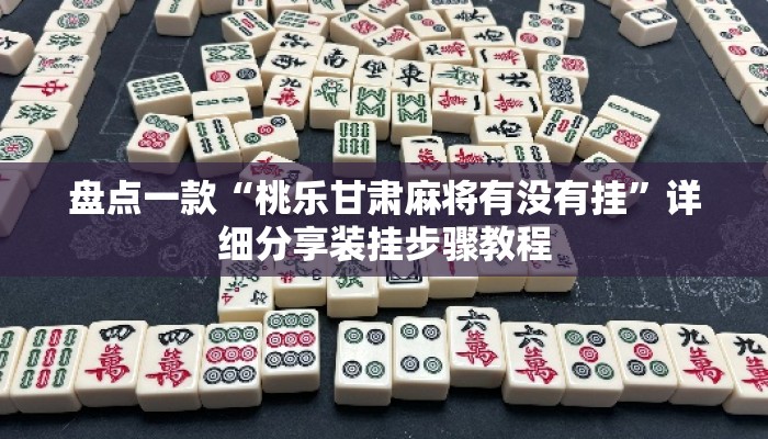 盘点一款“桃乐甘肃麻将有没有挂	”详细分享装挂步骤教程