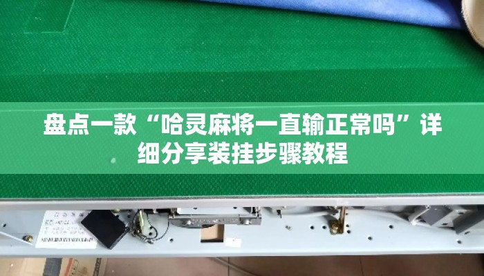 盘点一款“哈灵麻将一直输正常吗”详细分享装挂步骤教程