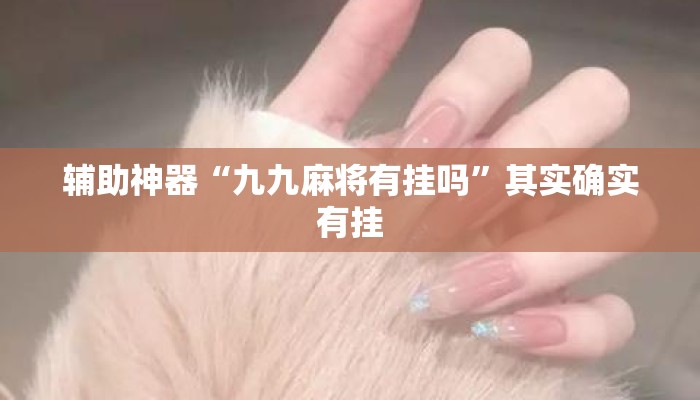 辅助神器“九九麻将有挂吗”其实确实有挂