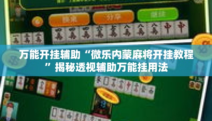 万能开挂辅助“微乐内蒙麻将开挂教程”揭秘透视辅助万能挂用法