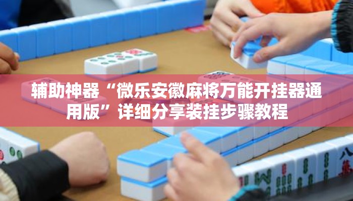 辅助神器“微乐安徽麻将万能开挂器通用版	”详细分享装挂步骤教程