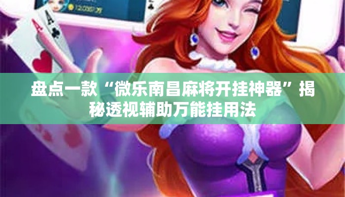 盘点一款“微乐南昌麻将开挂神器	”揭秘透视辅助万能挂用法