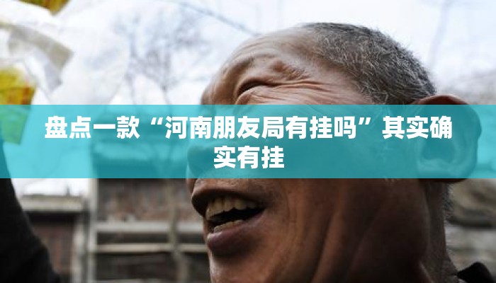 盘点一款“河南朋友局有挂吗	”其实确实有挂