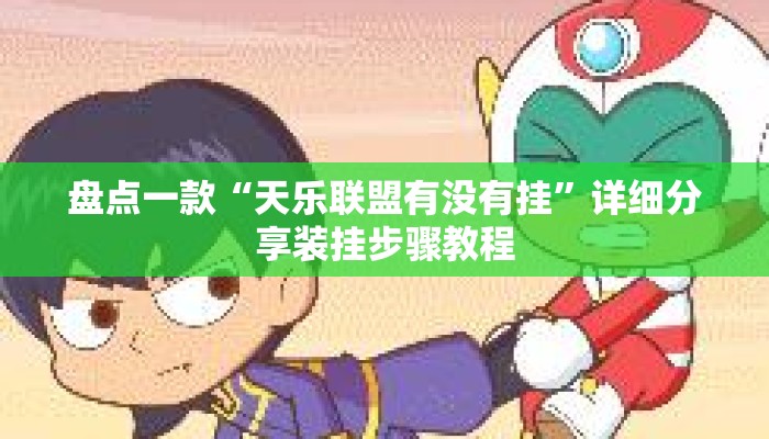 盘点一款“天乐联盟有没有挂	”详细分享装挂步骤教程
