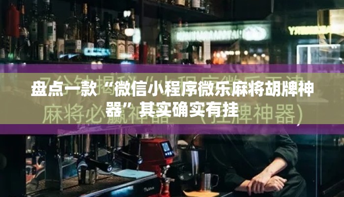 盘点一款“微信小程序微乐麻将胡牌神器”其实确实有挂