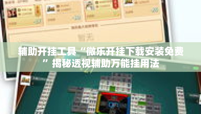 辅助开挂工具“微乐开挂下载安装免费”揭秘透视辅助万能挂用法