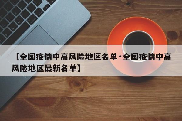 【全国疫情中高风险地区名单·全国疫情中高风险地区最新名单】