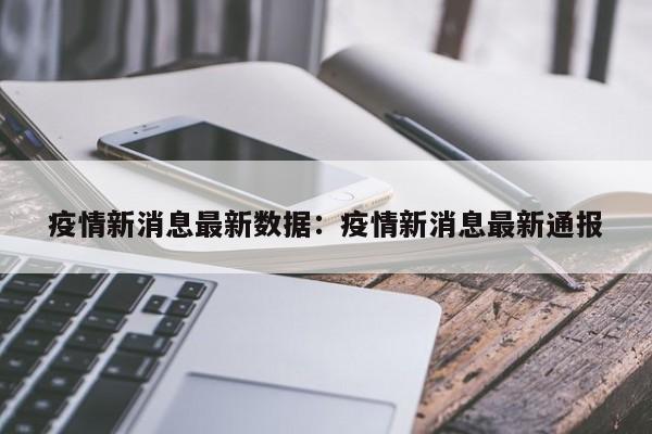 疫情新消息最新数据：疫情新消息最新通报