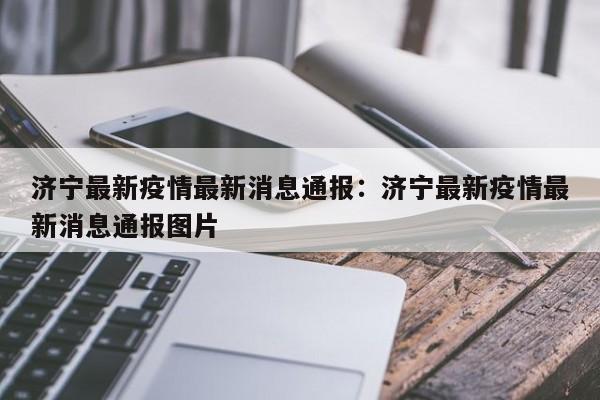 济宁最新疫情最新消息通报：济宁最新疫情最新消息通报图片