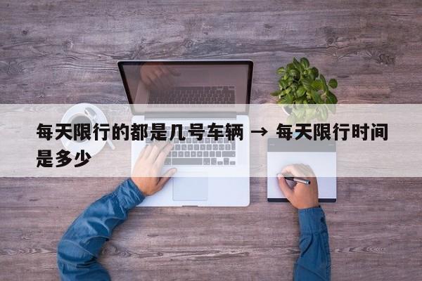 每天限行的都是几号车辆 → 每天限行时间是多少