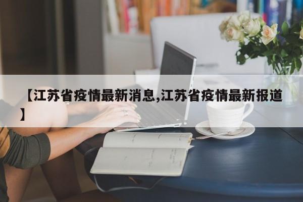 【江苏省疫情最新消息,江苏省疫情最新报道】