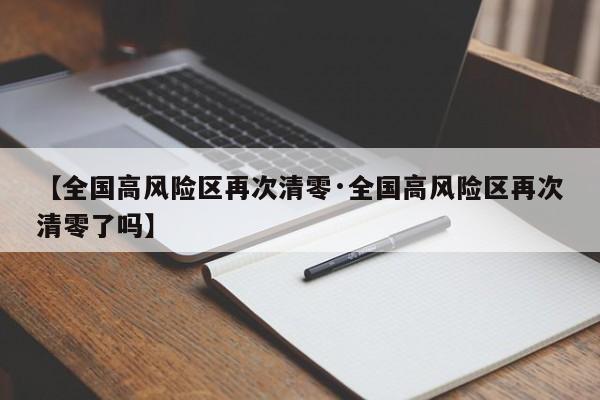 【全国高风险区再次清零·全国高风险区再次清零了吗】