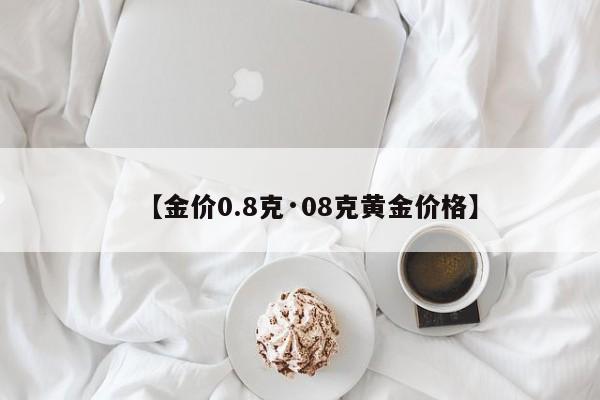 【金价0.8克·08克黄金价格】