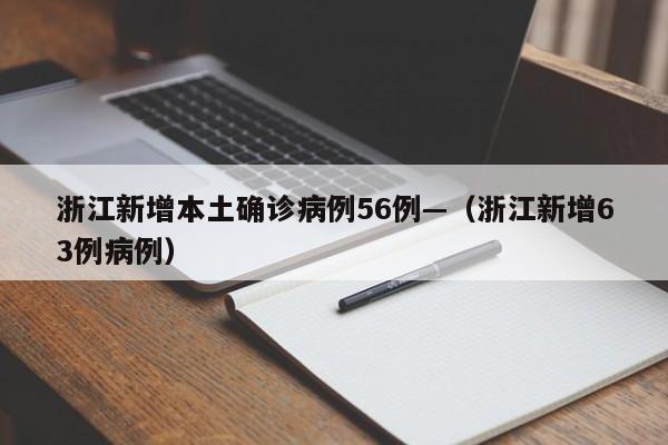 浙江新增本土确诊病例56例—（浙江新增63例病例）