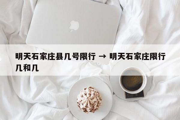 明天石家庄县几号限行 → 明天石家庄限行几和几