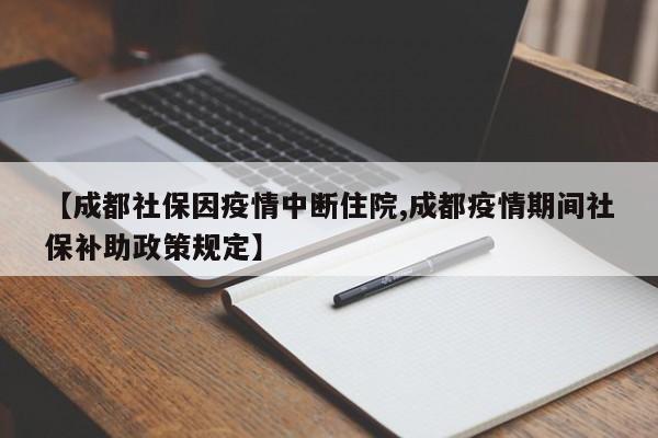 【成都社保因疫情中断住院,成都疫情期间社保补助政策规定】