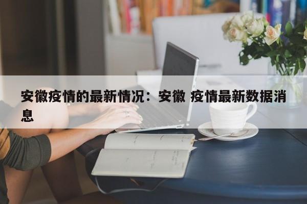 安徽疫情的最新情况：安徽 疫情最新数据消息