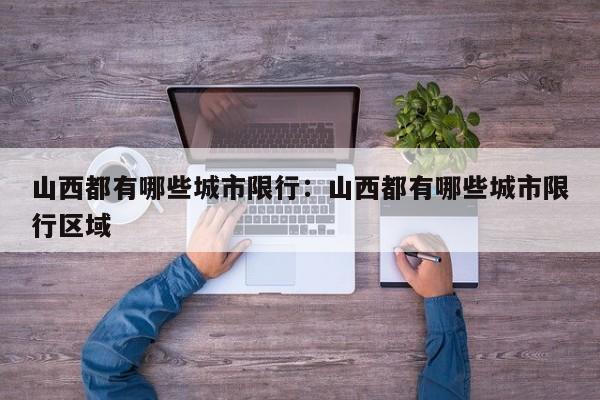 山西都有哪些城市限行:山西都有哪些城市限行区域