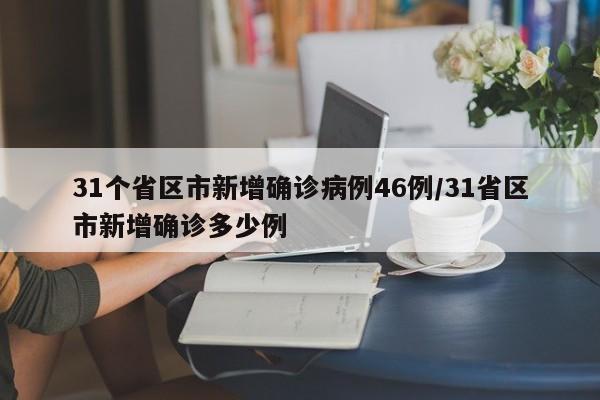 31个省区市新增确诊病例46例/31省区市新增确诊多少例