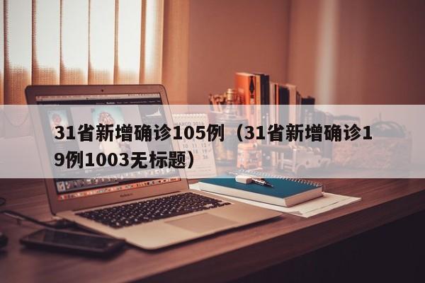 31省新增确诊105例(31省新增确诊19例1003无标题)