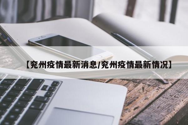【兖州疫情最新消息/兖州疫情最新情况】