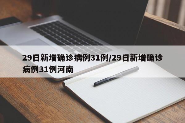 29日新增确诊病例31例/29日新增确诊病例31例河南