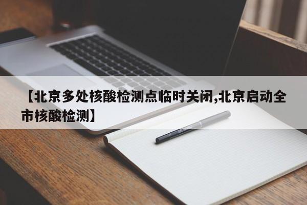【北京多处核酸检测点临时关闭,北京启动全市核酸检测】