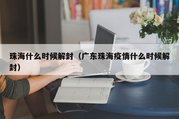 珠海什么时候解封(广东珠海疫情什么时候解封)