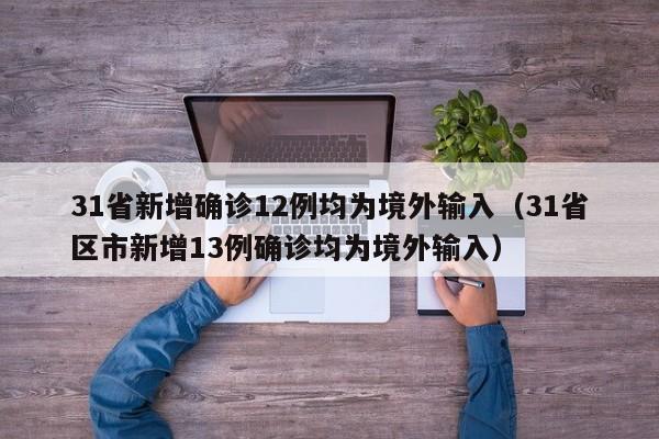 31省新增确诊12例均为境外输入(31省区市新增13例确诊均为境外输入)