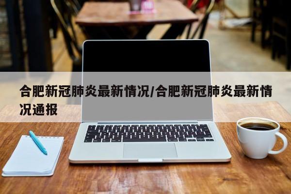 合肥新冠肺炎最新情况/合肥新冠肺炎最新情况通报