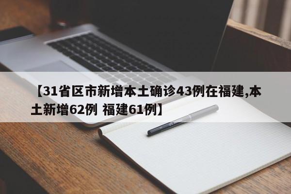 【31省区市新增本土确诊43例在福建,本土新增62例 福建61例】