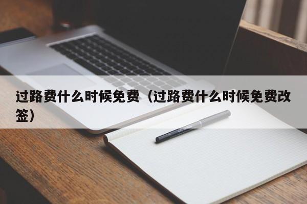 过路费什么时候免费(过路费什么时候免费改签)