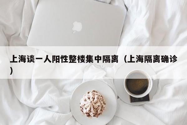 上海谈一人阳性整楼集中隔离(上海隔离确诊)
