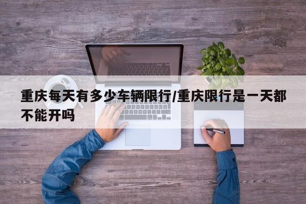 重庆每天有多少车辆限行/重庆限行是一天都不能开吗
